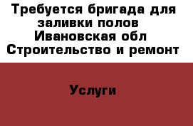 Требуется бригада для заливки полов - Ивановская обл. Строительство и ремонт » Услуги   